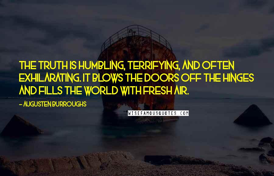 Augusten Burroughs Quotes: The truth is humbling, terrifying, and often exhilarating. It blows the doors off the hinges and fills the world with fresh air.