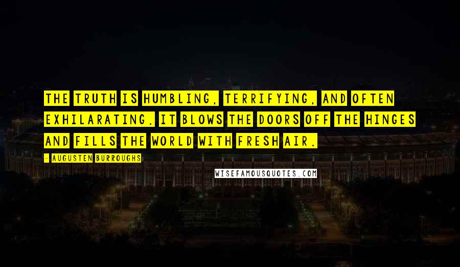 Augusten Burroughs Quotes: The truth is humbling, terrifying, and often exhilarating. It blows the doors off the hinges and fills the world with fresh air.