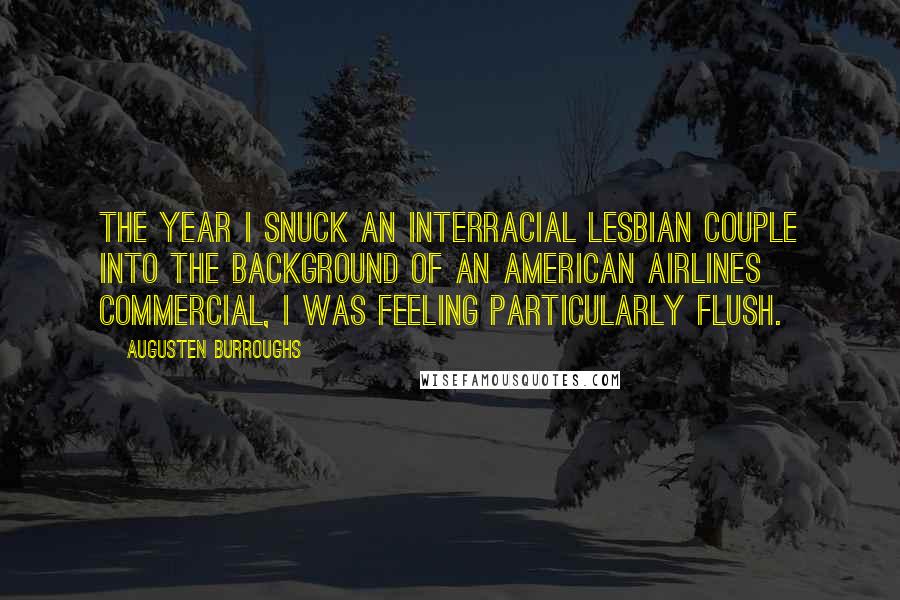 Augusten Burroughs Quotes: The year I snuck an interracial lesbian couple into the background of an American Airlines commercial, I was feeling particularly flush.