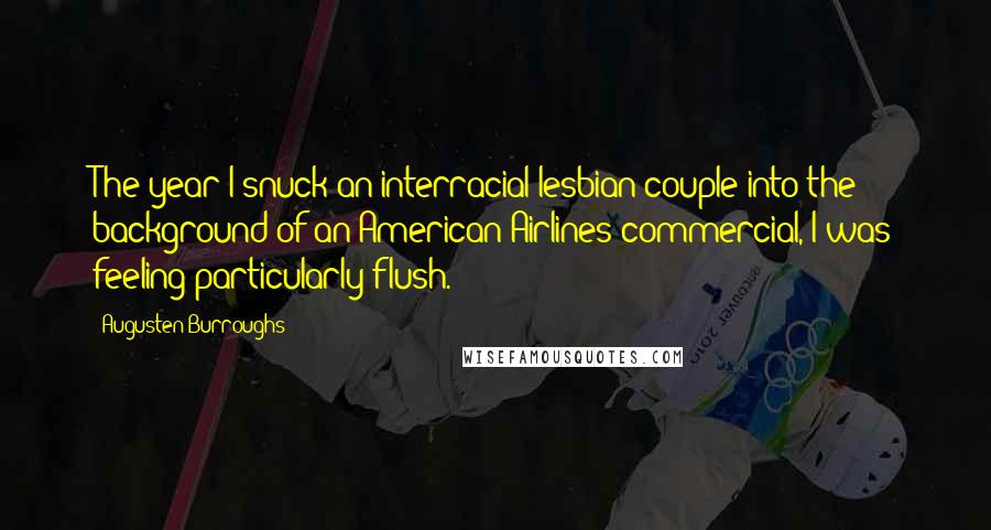 Augusten Burroughs Quotes: The year I snuck an interracial lesbian couple into the background of an American Airlines commercial, I was feeling particularly flush.