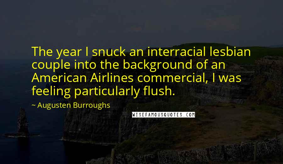 Augusten Burroughs Quotes: The year I snuck an interracial lesbian couple into the background of an American Airlines commercial, I was feeling particularly flush.