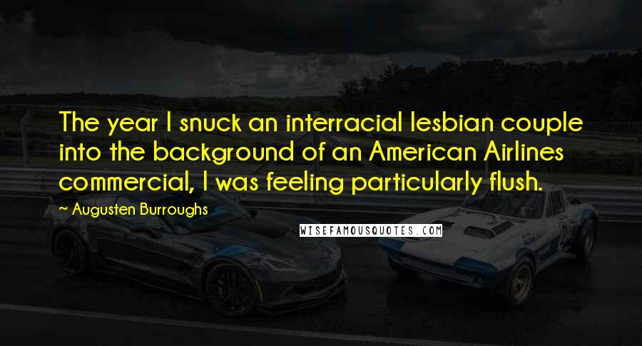 Augusten Burroughs Quotes: The year I snuck an interracial lesbian couple into the background of an American Airlines commercial, I was feeling particularly flush.