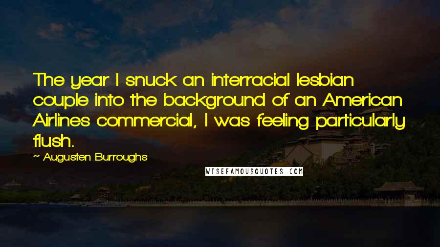 Augusten Burroughs Quotes: The year I snuck an interracial lesbian couple into the background of an American Airlines commercial, I was feeling particularly flush.