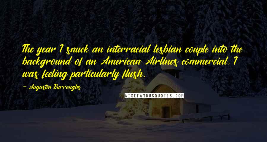 Augusten Burroughs Quotes: The year I snuck an interracial lesbian couple into the background of an American Airlines commercial, I was feeling particularly flush.