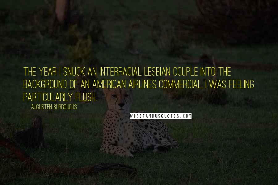 Augusten Burroughs Quotes: The year I snuck an interracial lesbian couple into the background of an American Airlines commercial, I was feeling particularly flush.