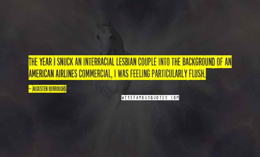 Augusten Burroughs Quotes: The year I snuck an interracial lesbian couple into the background of an American Airlines commercial, I was feeling particularly flush.