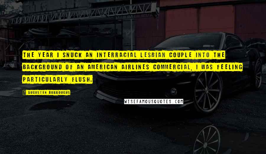 Augusten Burroughs Quotes: The year I snuck an interracial lesbian couple into the background of an American Airlines commercial, I was feeling particularly flush.