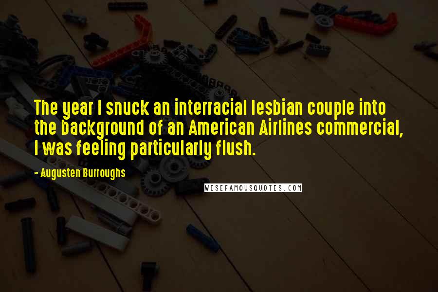 Augusten Burroughs Quotes: The year I snuck an interracial lesbian couple into the background of an American Airlines commercial, I was feeling particularly flush.