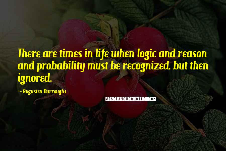 Augusten Burroughs Quotes: There are times in life when logic and reason and probability must be recognized, but then ignored.