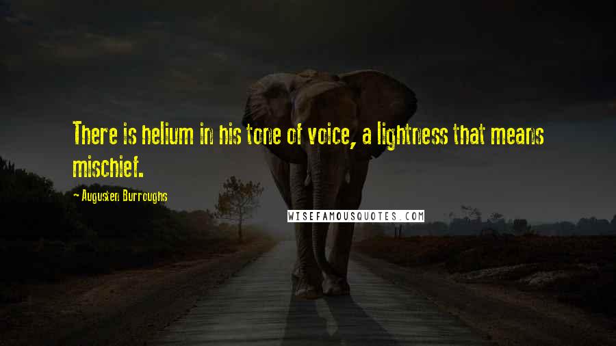 Augusten Burroughs Quotes: There is helium in his tone of voice, a lightness that means mischief.