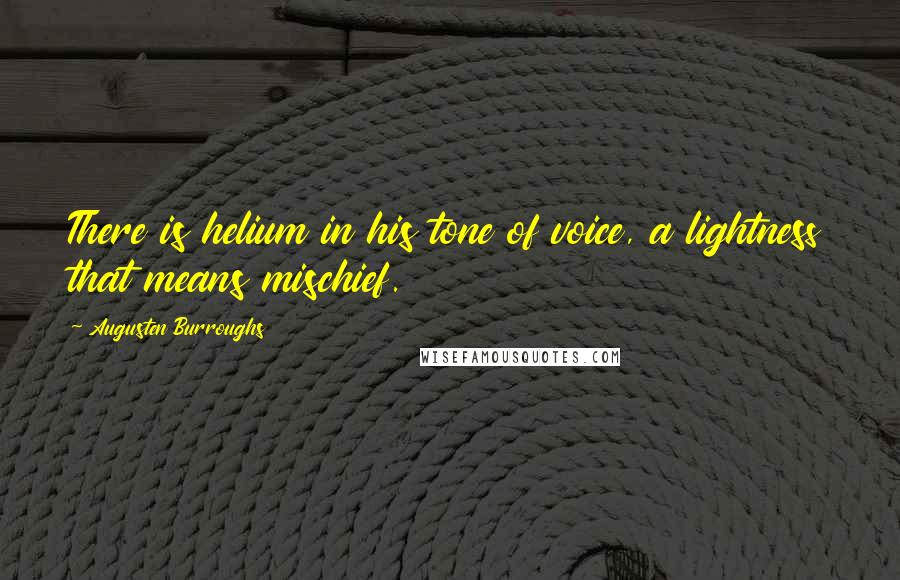 Augusten Burroughs Quotes: There is helium in his tone of voice, a lightness that means mischief.