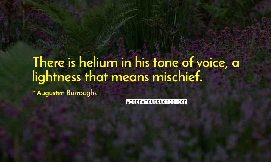 Augusten Burroughs Quotes: There is helium in his tone of voice, a lightness that means mischief.