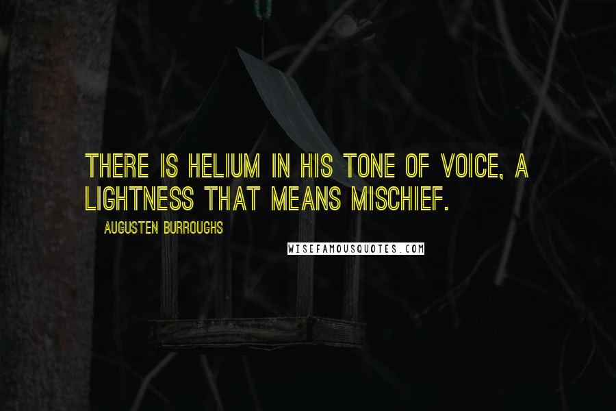 Augusten Burroughs Quotes: There is helium in his tone of voice, a lightness that means mischief.