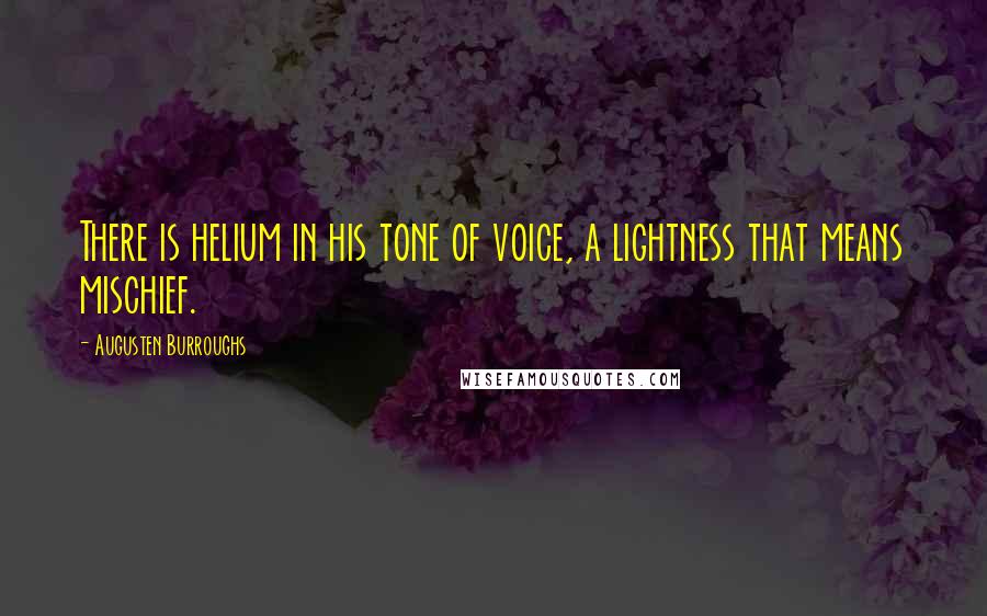 Augusten Burroughs Quotes: There is helium in his tone of voice, a lightness that means mischief.