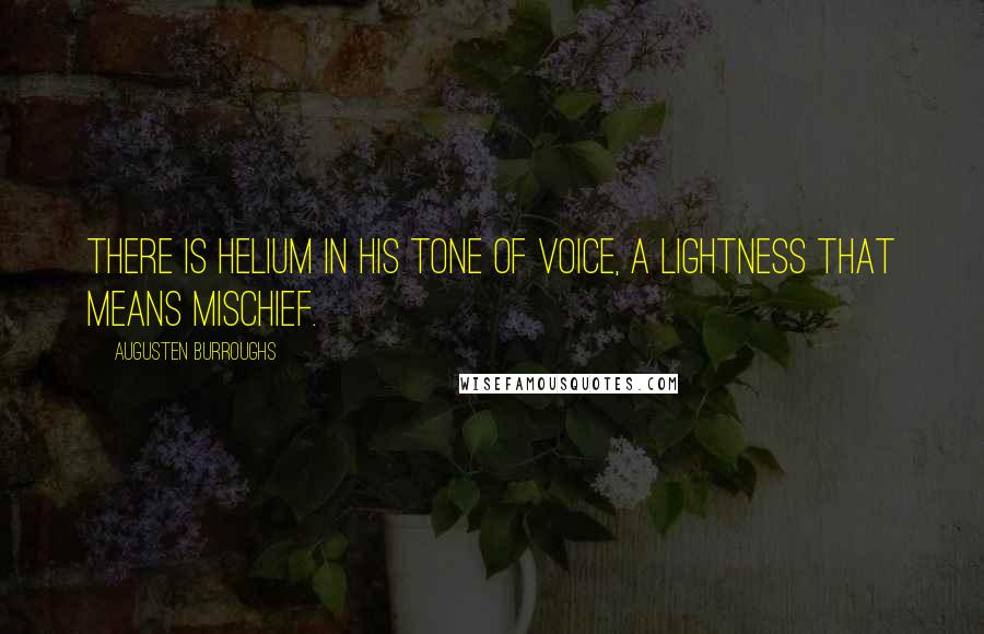 Augusten Burroughs Quotes: There is helium in his tone of voice, a lightness that means mischief.