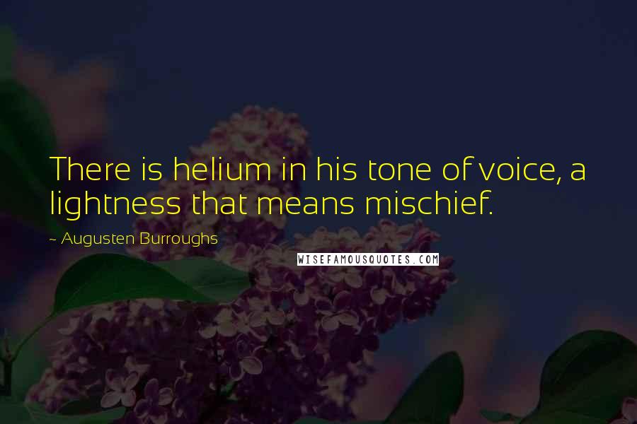 Augusten Burroughs Quotes: There is helium in his tone of voice, a lightness that means mischief.