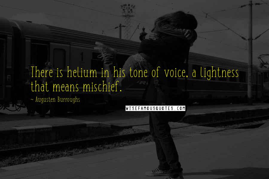 Augusten Burroughs Quotes: There is helium in his tone of voice, a lightness that means mischief.