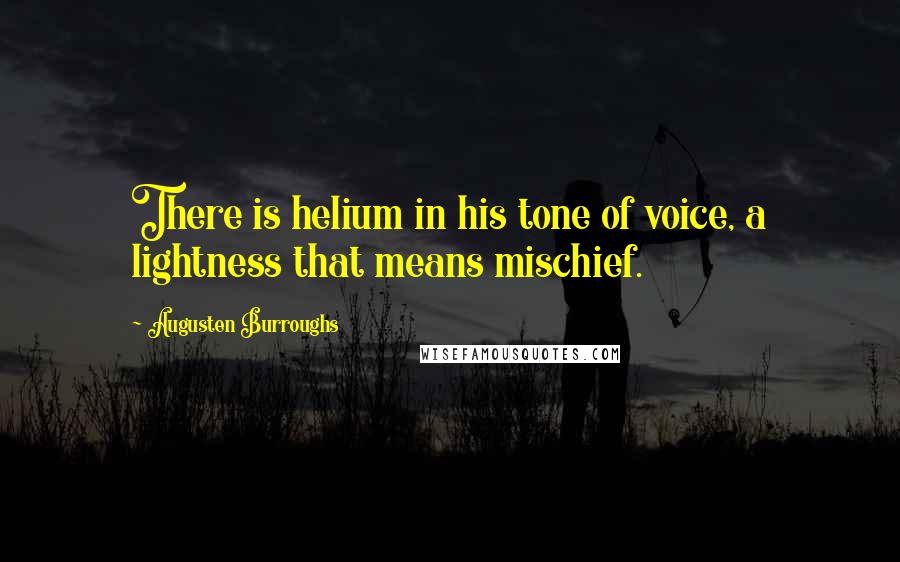 Augusten Burroughs Quotes: There is helium in his tone of voice, a lightness that means mischief.