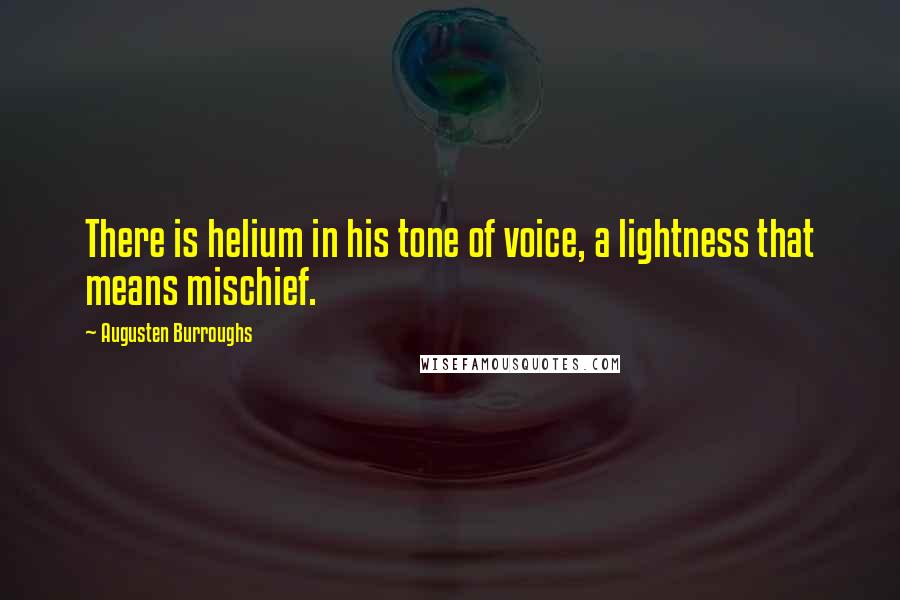 Augusten Burroughs Quotes: There is helium in his tone of voice, a lightness that means mischief.