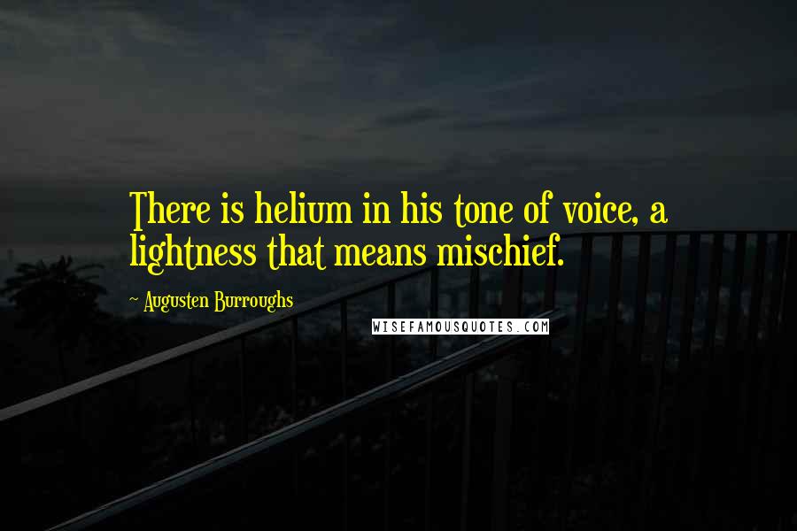 Augusten Burroughs Quotes: There is helium in his tone of voice, a lightness that means mischief.