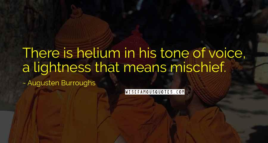 Augusten Burroughs Quotes: There is helium in his tone of voice, a lightness that means mischief.