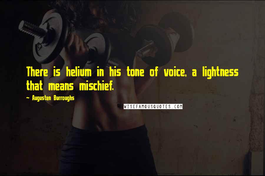 Augusten Burroughs Quotes: There is helium in his tone of voice, a lightness that means mischief.