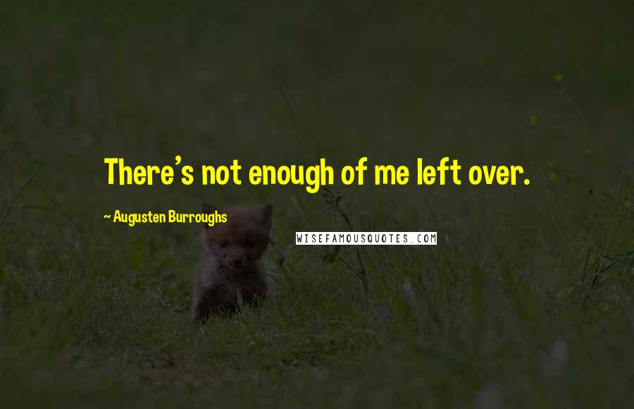 Augusten Burroughs Quotes: There's not enough of me left over.