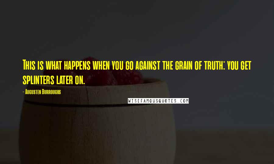 Augusten Burroughs Quotes: This is what happens when you go against the grain of truth: you get splinters later on.