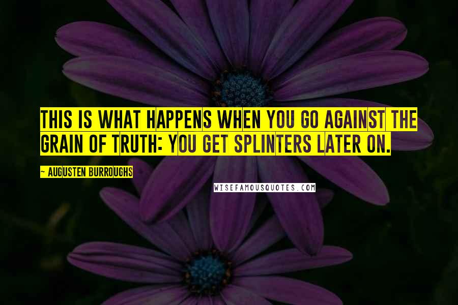 Augusten Burroughs Quotes: This is what happens when you go against the grain of truth: you get splinters later on.