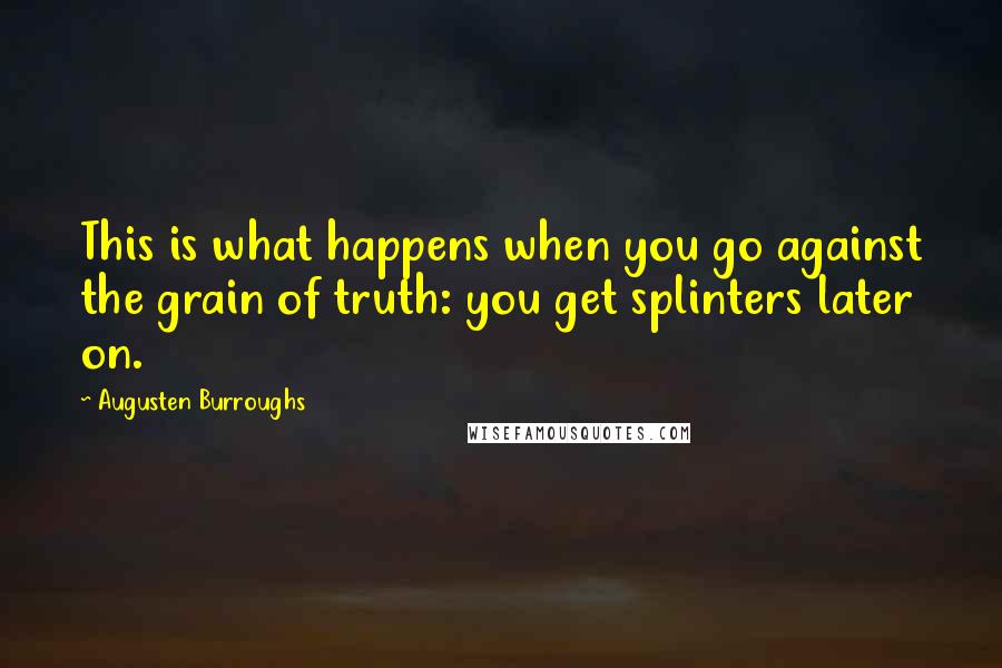 Augusten Burroughs Quotes: This is what happens when you go against the grain of truth: you get splinters later on.