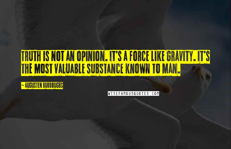 Augusten Burroughs Quotes: Truth is not an opinion. It's a force like gravity. It's the most valuable substance known to man.