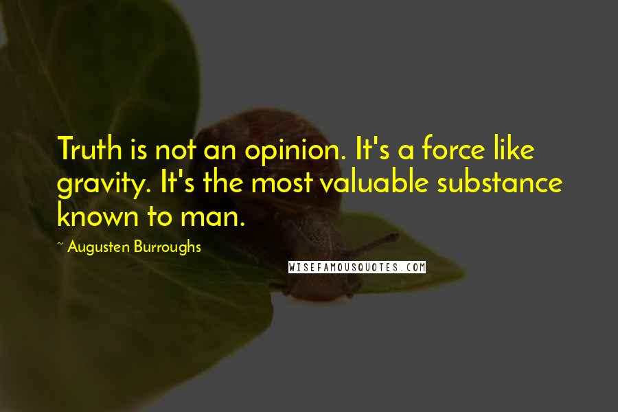 Augusten Burroughs Quotes: Truth is not an opinion. It's a force like gravity. It's the most valuable substance known to man.