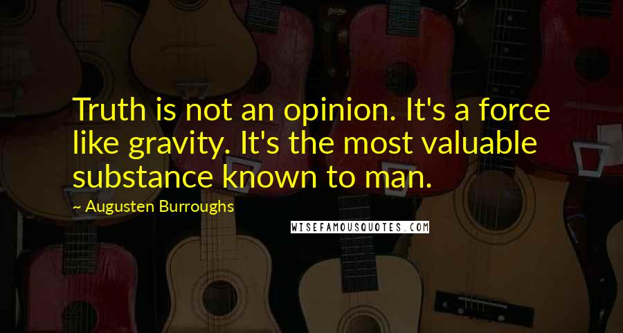 Augusten Burroughs Quotes: Truth is not an opinion. It's a force like gravity. It's the most valuable substance known to man.