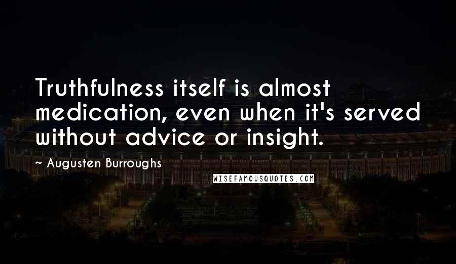 Augusten Burroughs Quotes: Truthfulness itself is almost medication, even when it's served without advice or insight.