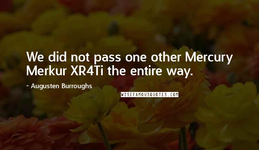 Augusten Burroughs Quotes: We did not pass one other Mercury Merkur XR4Ti the entire way.