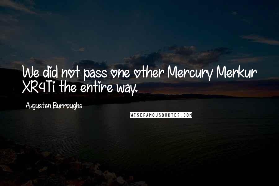 Augusten Burroughs Quotes: We did not pass one other Mercury Merkur XR4Ti the entire way.