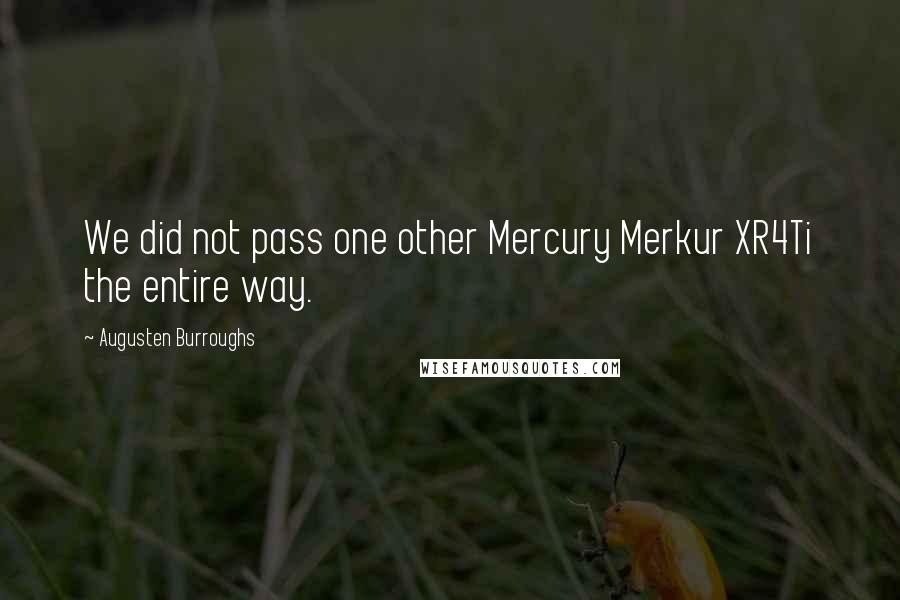 Augusten Burroughs Quotes: We did not pass one other Mercury Merkur XR4Ti the entire way.