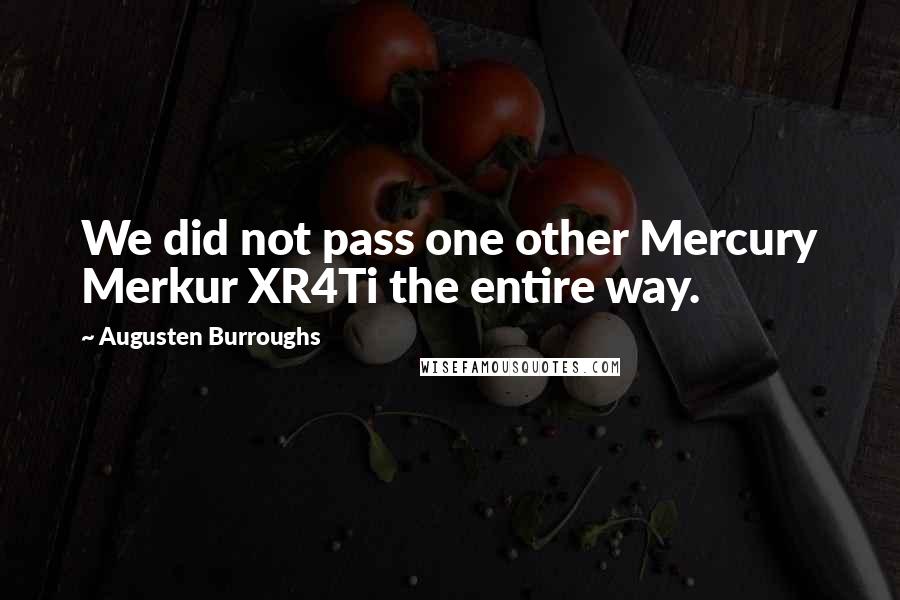 Augusten Burroughs Quotes: We did not pass one other Mercury Merkur XR4Ti the entire way.