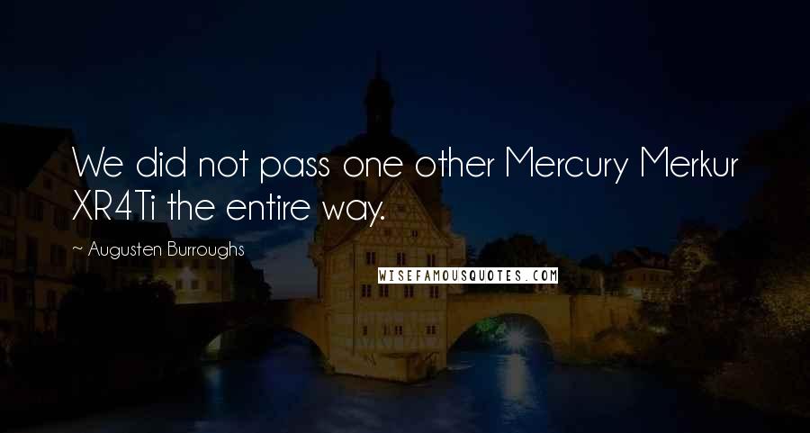 Augusten Burroughs Quotes: We did not pass one other Mercury Merkur XR4Ti the entire way.