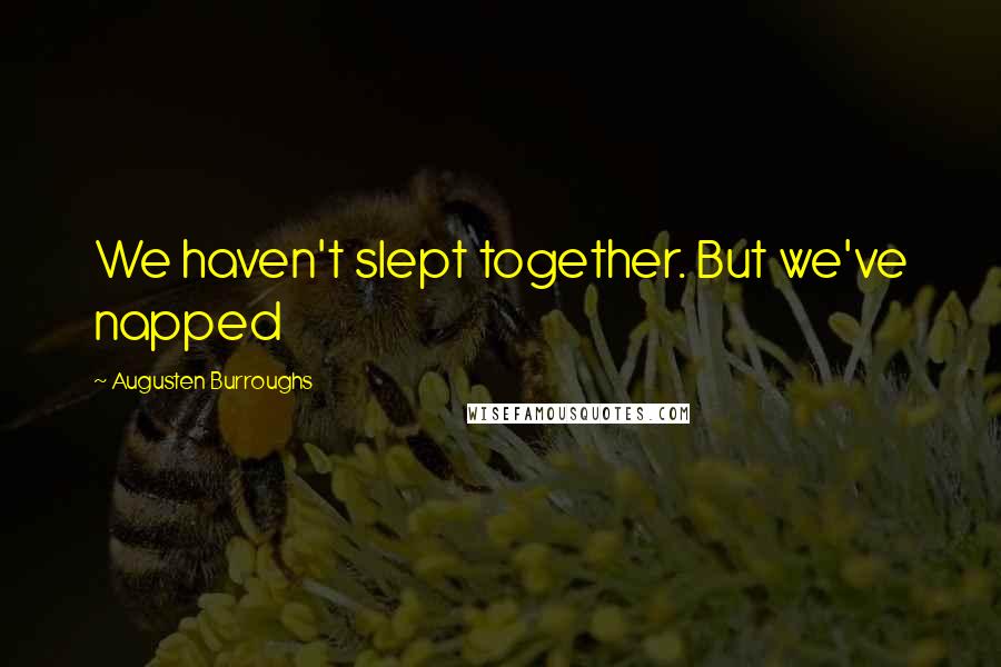 Augusten Burroughs Quotes: We haven't slept together. But we've napped