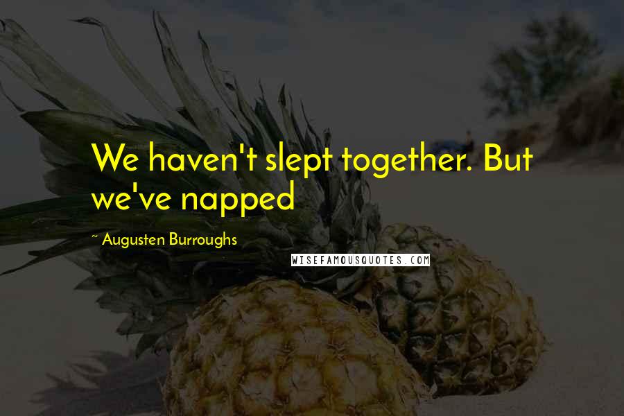 Augusten Burroughs Quotes: We haven't slept together. But we've napped