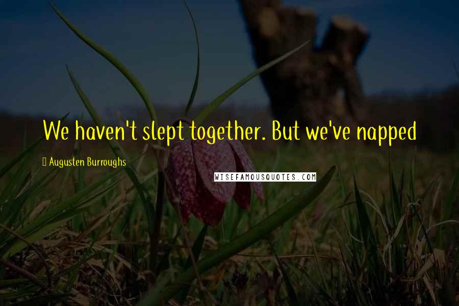 Augusten Burroughs Quotes: We haven't slept together. But we've napped