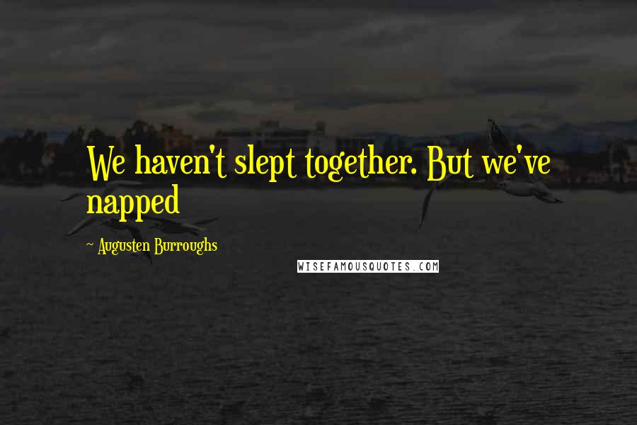 Augusten Burroughs Quotes: We haven't slept together. But we've napped