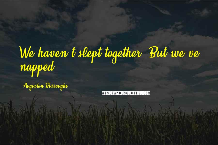 Augusten Burroughs Quotes: We haven't slept together. But we've napped