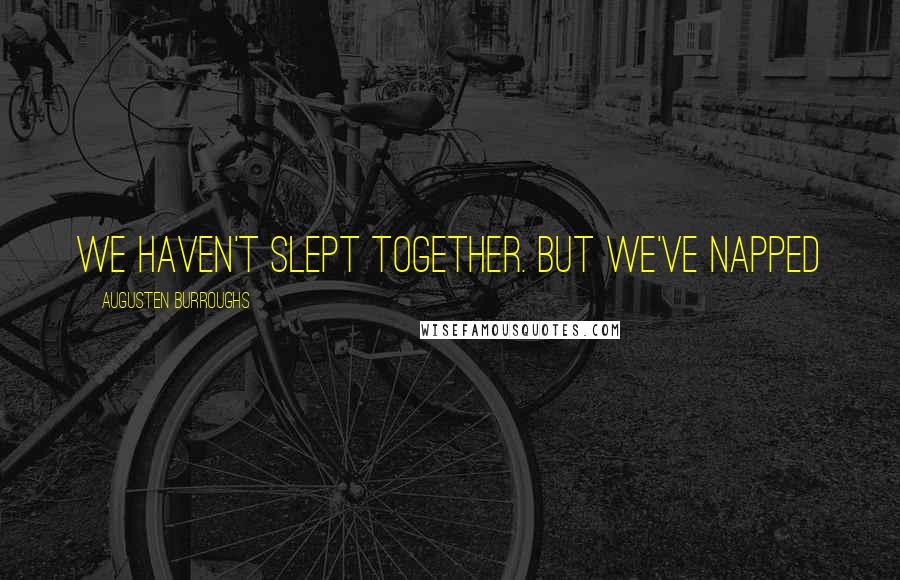 Augusten Burroughs Quotes: We haven't slept together. But we've napped