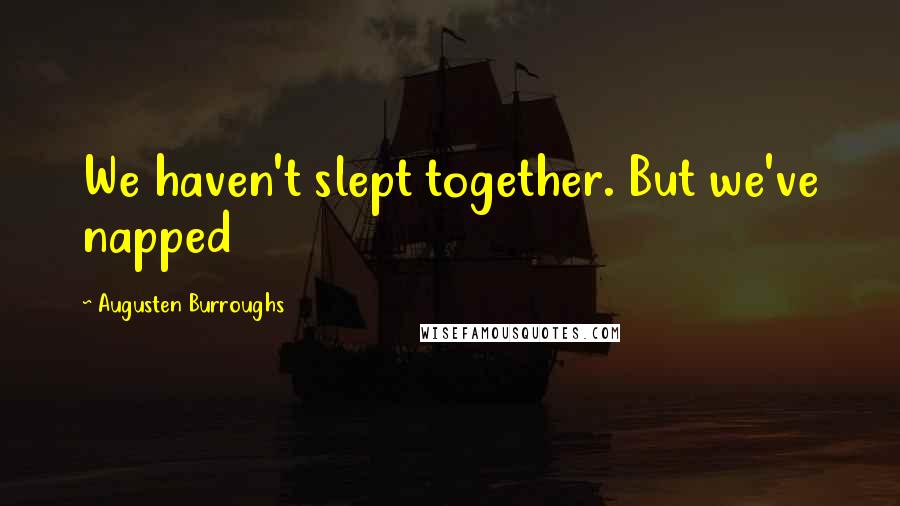 Augusten Burroughs Quotes: We haven't slept together. But we've napped