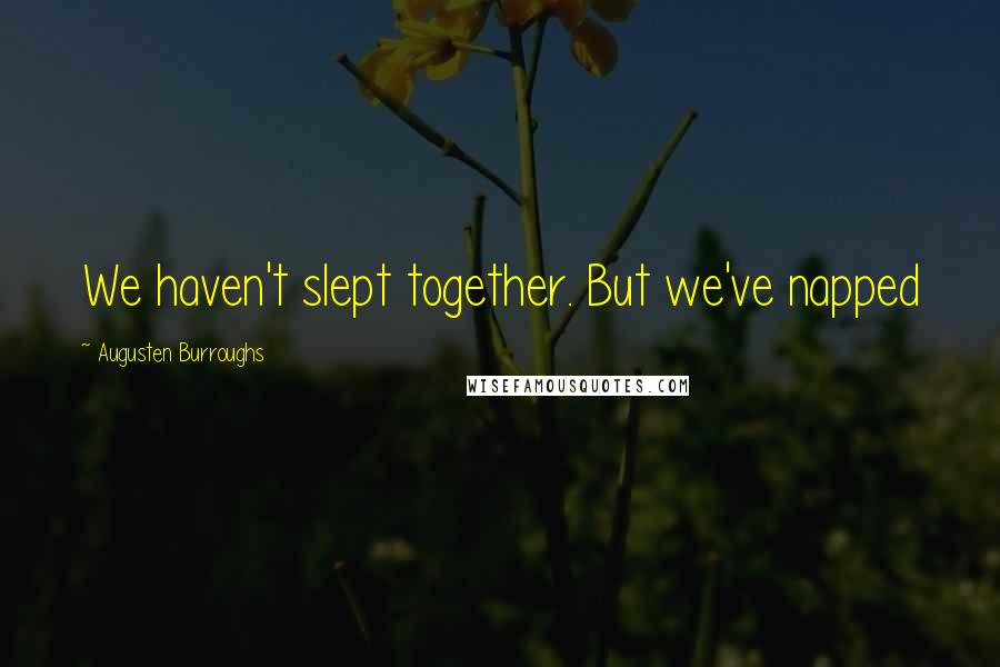 Augusten Burroughs Quotes: We haven't slept together. But we've napped