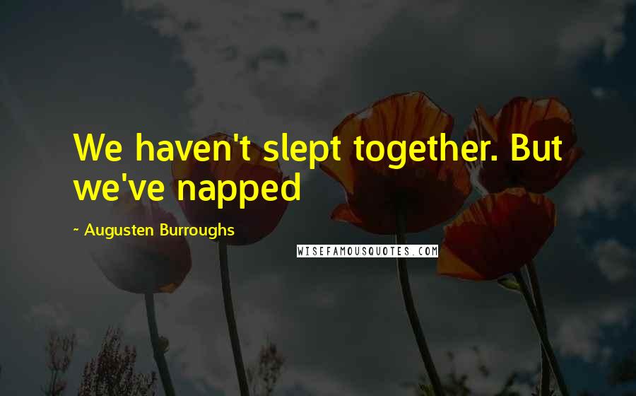 Augusten Burroughs Quotes: We haven't slept together. But we've napped