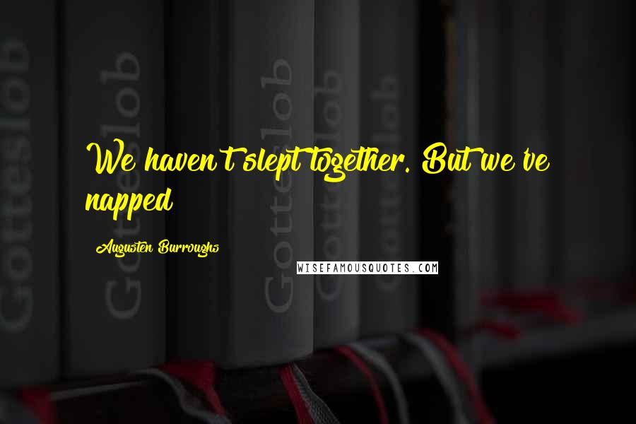 Augusten Burroughs Quotes: We haven't slept together. But we've napped