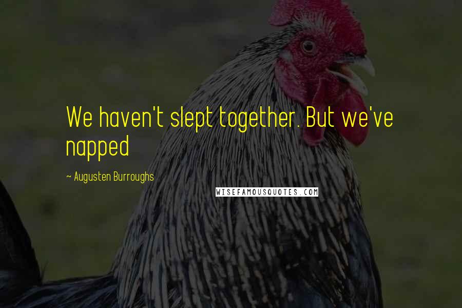 Augusten Burroughs Quotes: We haven't slept together. But we've napped